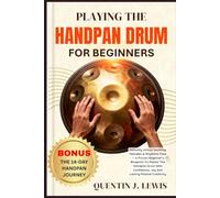 PLAYING THE HANDPAN DRUM FOR BEGINNERS: Instantly Unlock Soothing Melodies & Rhythmic Flow - A Proven Beginner’s Blueprint To Master The Handpan Drum ... Joy And Lasting Musical Creativity