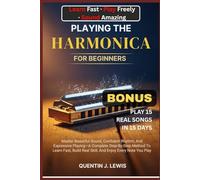 PLAYING THE HARMONICA FOR BEGINNERS: Master Beautiful Sound, Confident Rhythm, And Expressive Playing-A Complete Step-By-Step Method To Learn Fast, Build Real Skill, And Enjoy Every Note You Play