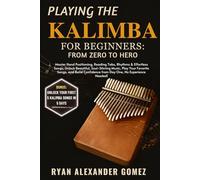 PLAYING THE KALIMBA FOR BEGINNERS: FROM ZERO TO HERO: Master Hand Positioning, Reading Tabs, Rhythms & Effortless Songs; Unlock Beautiful, ... from Day One, No Experience Needed!