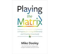 Playing the Matrix: A Program for Living Deliberately and Creating Consciously