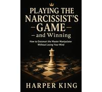 Playing the Narcissist’s Game - and Winning: How to Outsmart the Master Manipulator Without Losing Your Mind