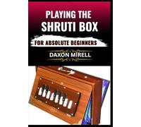 PLAYING THE SHRUTI BOX FOR ABSOLUTE BEGINNERS: A Step-by-Step Guide to Learning Drone Music, Breath Control, and Simple Tuning for Spiritual and Meditative Soundscapes
