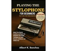 PLAYING THE STYLOPHONE FOR BEGINNERS: PLAY LIKE A PRO FROM SCRATCH: Unlock Your Musical Creativity and Master the Stylophone with Simple Techniques for Quick Success, Confidence, and Endless Fun!
