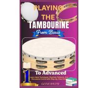 Playing The Tambourine: From Basic To Advanced: Learn Hand Techniques, Rhythmic Patterns, And Percussive Control With Step-By-Step Drills