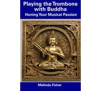 Playing The Trombone With Buddha: Honing Your Musical Passion
