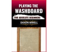 PLAYING THE WASHBOARD FOR ABSOLUTE BEGINNERS: A Step-by-Step Guide to Mastering Washboard Rhythm, Technique, and Timing from Scratch
