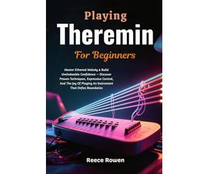 Playing Theremin For Beginners: Master Ethereal Melody & Build Unshakeable Confidence - Discover Proven Techniques, Expressive Control, And The Joy Of Playing An Instrument That Defies Boundaries