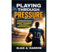 PLAYING THROUGH PRESSURE: A 52-W evotional for Teen Athletes to Build Mental Toughness, Confidence, and Unshakable Faith