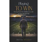 Playing To Win: Moving from the Sidelines to a Life of True Discipleship