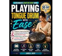 Playing Tongue Drum with Ease: A Beginner's Step-by-Step Guide to Reading Number Notation, Playing Beautiful Songs, Building Rhythm, and Gaining Confidence Without Any Musical Experience