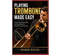 Playing Trombone Made Easy: Simple Slide Position Guide and Easy Method for Smooth Tone and Accuracy