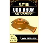 PLAYING UDU DRUM FOR BEGINNERS: MASTER THE BASICS IN NO TIME: A Simple Step-by-Step Guide to Learning the Udu Drum with Ease and Confidence