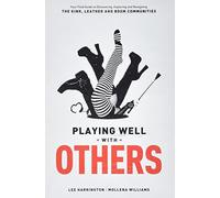 Playing Well With Others: Your Field Guide to Discovering, Navigating and Exploring the Kink, Leather and BDSM Communities