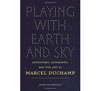 Playing With Earth And Sky - Astronomy, Geography, And The Art Of Marcel Duchamp