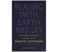 Playing With Earth And Sky - Astronomy, Geography, And The Art Of Marcel Duchamp