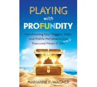 Playing with Profundity: Transforming Your Triggers, Trials, and Midlife Meltdowns into Treasured Pieces O’ Shift