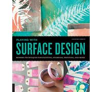 Playing With Surface Design: Modern Techniques for Painting, Stamping, Printing and More