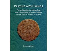 Playing With Things: The Archaeology, Anthropology And Ethnography Of Human-Object Interactions In Atlantic Scotland