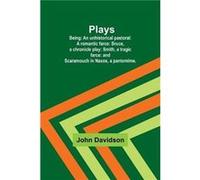 Plays Being An unhistorical pastoral A romantic farce Bruce a chronicle play Smith a tragic farce and Scaramouch in Naxos a pantomime. - John Davidson - A John DavidsonJohn Davidson (Auteur)