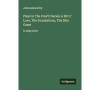 Plays in The Fourth Series; A Bit O' Love, The Foundations, The Skin Game: in large print