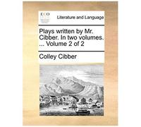 Plays Written By Mr. Cibber. In Two Volumes. ... Volume 2 Of 2