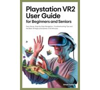 PlayStation VR2 User Guide for Beginners and Seniors: Easy Setup, Step by Step Navigation, Troubleshooting Tips, and the Best VR Apps and Games in 60 Minutes