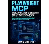 Playwright MCP Web Automation Engineering for Modern Developers: Web Testing, Browser Automation, UI Scraping, End-to-End Testing, and Workflow Automation for Modern Software Development