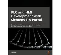 PLC and HMI Development with Siemens TIA Portal: Develop PLC and HMI programs using standard methods and structured approaches with TIA Portal V17
