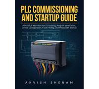 PLC Commissioning and Startup Guide: A Practical Workflow for I/O Testing, Program Verification, Device Configuration, Fault Finding, and Production Startup
