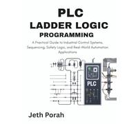 PLC Ladder Logic Programming: A Practical Guide to Industrial Control Systems, Sequencing, Safety Logic, and Real-World Automation Applications