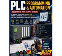 PLC PROGRAMMING & AUTOMATION: ILLUSTRATED WITH SAMPLE DESIGNS: An Illustrated Practical Guide to Ladder Logic, IEC 61131-3, HMI/SCADA, Industrial ... Control Projects, Testing, and Commissioning