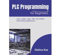 PLC Programming for Beginners: Learn Ladder Logic, HMI, and SCADA with Practical Applications