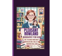 PLEASANT ROWLAND BIOGRAPHY FOR KIDS THE TEACHER WHO BUILT AMERICAN GIRL DOLLS AND INSPIRED MILLIONS