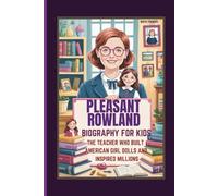PLEASANT ROWLAND BIOGRAPHY FOR KIDS THE TEACHER WHO BUILT AMERICAN GIRL DOLLS AND INSPIRED MILLIONS