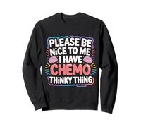Please Be Nice to Me I Have Chemo Thinky Thing - Sweatshirt