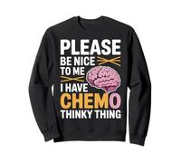 Please Be Nice to Me I Have Chemo Thinky Thing - Sweatshirt