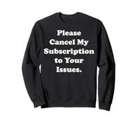 Please Cancel My Subscription To Your Issues Funny Saying Sweatshirt