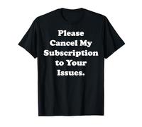 Please Cancel My Subscription To Your Issues Funny Saying T-Shirt