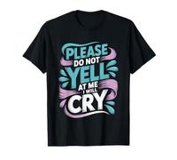 Please Do Not Yell at Me I Will Cry Crybaby Sensible - T-Shirt