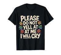Please Do Not Yell at Me I Will Cry Crybaby Sensible |- T-Shirt