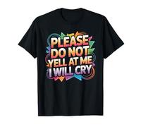 Please Do Not Yell at Me I Will Cry Crybaby Sensible T-Shirt