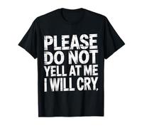 Please Do Not Yell at Me I Will Cry Crybaby Sensible |- T-Shirt