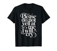 Please Do Not Yell at Me I Will Cry Crybaby Sensible - T-Shirt