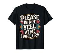 Please Do Not Yell at Me I Will Cry - T-Shirt