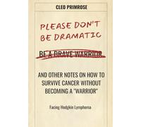Please Don’t Be Dramatic. And Other Notes on How to Survive Cancer Without Becoming a "Warrior": Facing Hodgkin Lymphoma