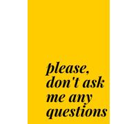 Please Don't Ask Me Any Questions: the Notebook that says exactly what most of us are thinking. 100 LINED Pages
