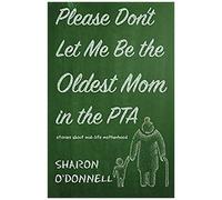 Please Don't Let Me Be The Oldest Mom In The Pta