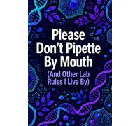 Please Don't Pipette by Mouth (And Other Lab Rules I Live By)