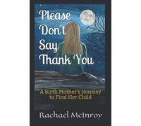 Please Don't Say Thank You: A Birth Mother's Journey To Find Her Child