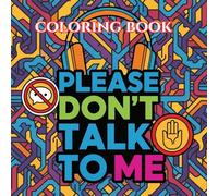 PLEASE DON'T TALK TO ME: A Funny Anti-Social Coloring Book with Sarcastic Quotes, Boundaries, and Stress Relief Designs for Adults